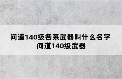 问道140级各系武器叫什么名字 问道140级武器